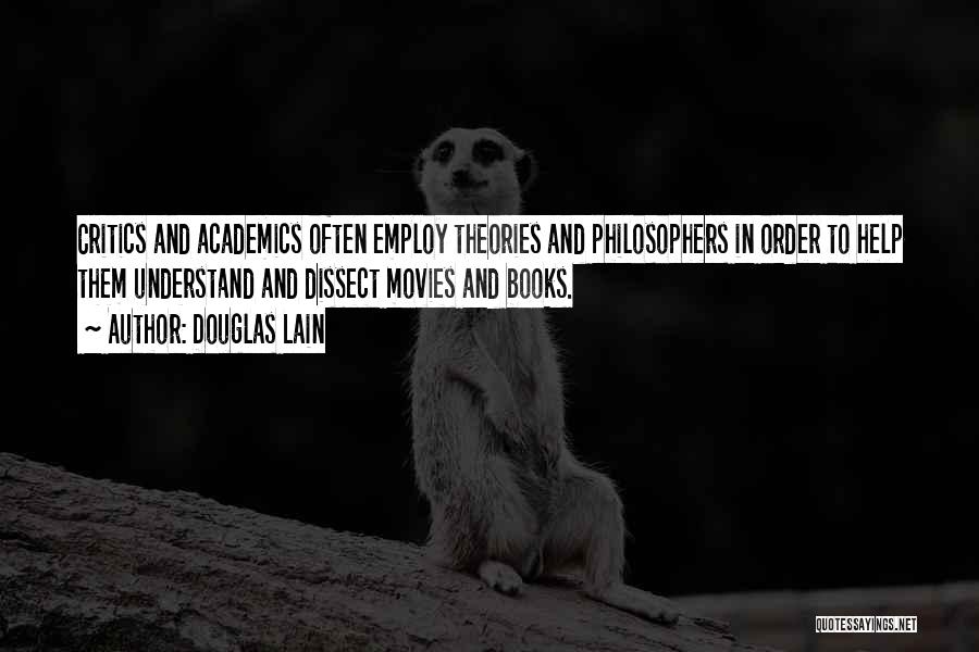 Douglas Lain Quotes: Critics And Academics Often Employ Theories And Philosophers In Order To Help Them Understand And Dissect Movies And Books.