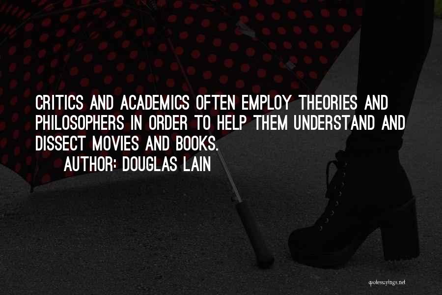 Douglas Lain Quotes: Critics And Academics Often Employ Theories And Philosophers In Order To Help Them Understand And Dissect Movies And Books.