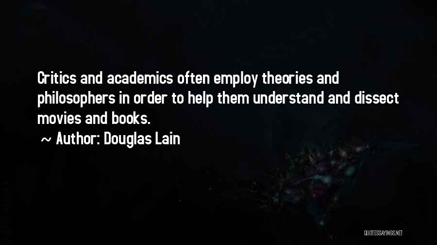 Douglas Lain Quotes: Critics And Academics Often Employ Theories And Philosophers In Order To Help Them Understand And Dissect Movies And Books.