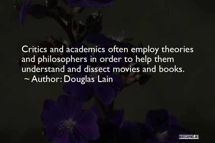 Douglas Lain Quotes: Critics And Academics Often Employ Theories And Philosophers In Order To Help Them Understand And Dissect Movies And Books.