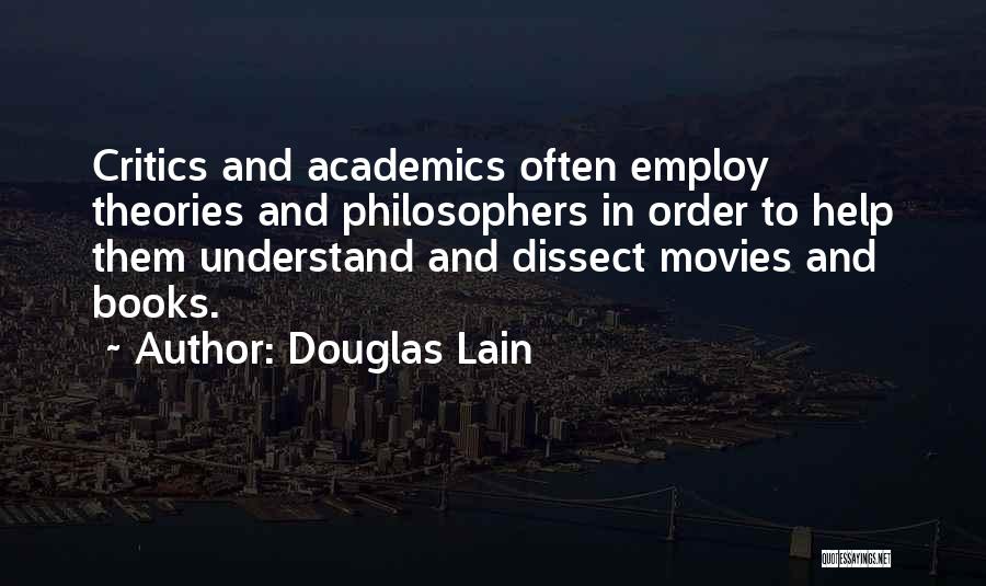 Douglas Lain Quotes: Critics And Academics Often Employ Theories And Philosophers In Order To Help Them Understand And Dissect Movies And Books.