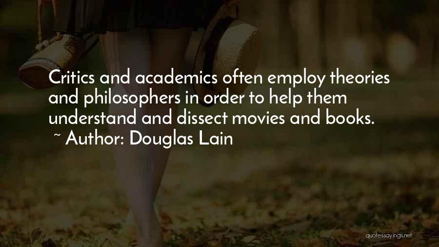 Douglas Lain Quotes: Critics And Academics Often Employ Theories And Philosophers In Order To Help Them Understand And Dissect Movies And Books.