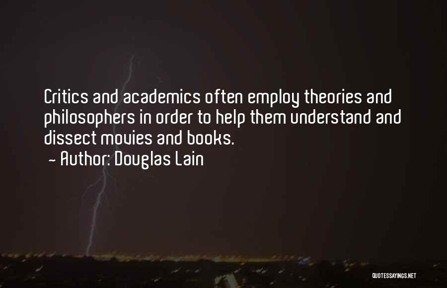 Douglas Lain Quotes: Critics And Academics Often Employ Theories And Philosophers In Order To Help Them Understand And Dissect Movies And Books.