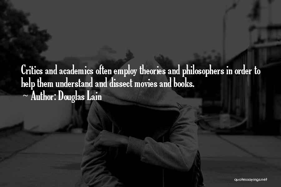 Douglas Lain Quotes: Critics And Academics Often Employ Theories And Philosophers In Order To Help Them Understand And Dissect Movies And Books.