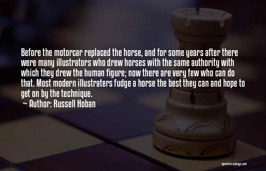Russell Hoban Quotes: Before The Motorcar Replaced The Horse, And For Some Years After There Were Many Illustrators Who Drew Horses With The