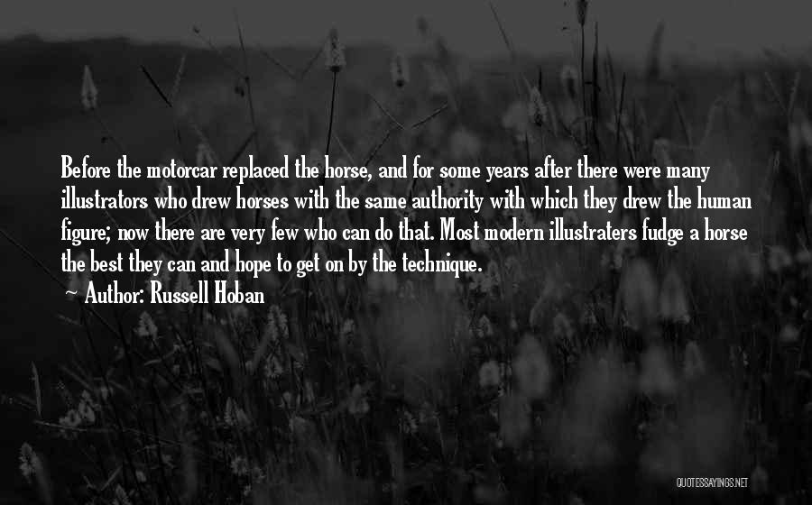 Russell Hoban Quotes: Before The Motorcar Replaced The Horse, And For Some Years After There Were Many Illustrators Who Drew Horses With The