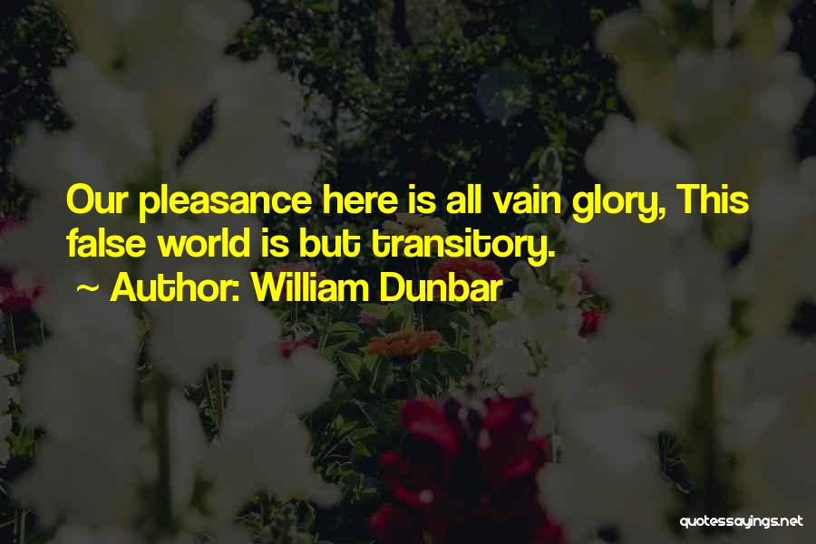 William Dunbar Quotes: Our Pleasance Here Is All Vain Glory, This False World Is But Transitory.