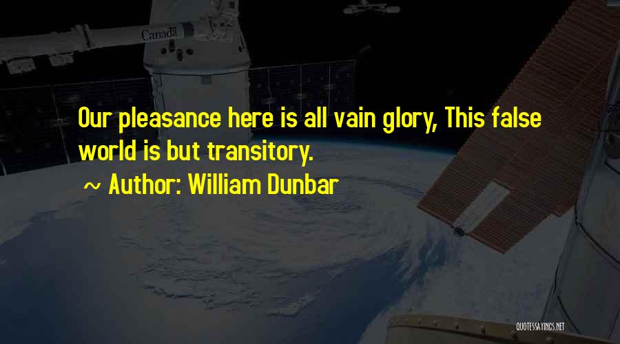 William Dunbar Quotes: Our Pleasance Here Is All Vain Glory, This False World Is But Transitory.