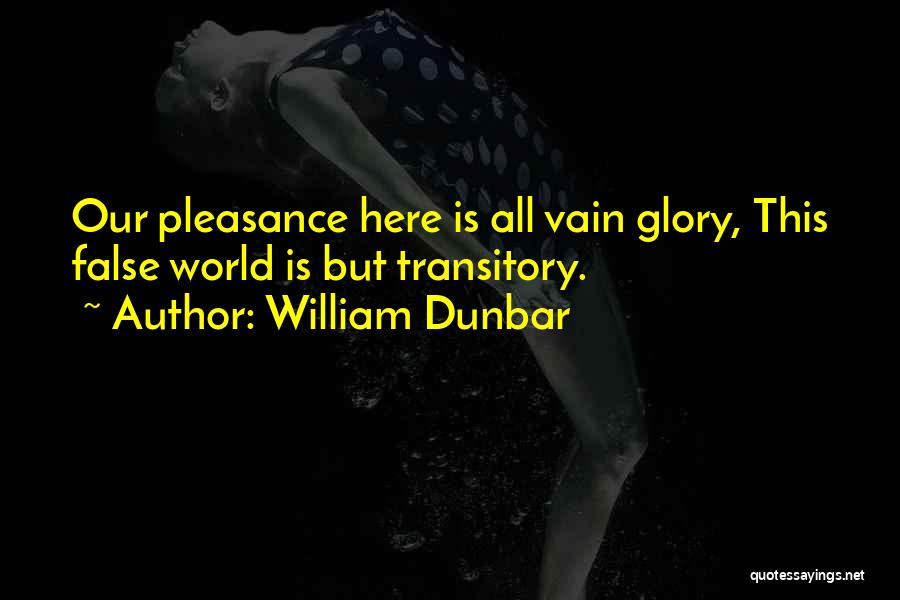 William Dunbar Quotes: Our Pleasance Here Is All Vain Glory, This False World Is But Transitory.