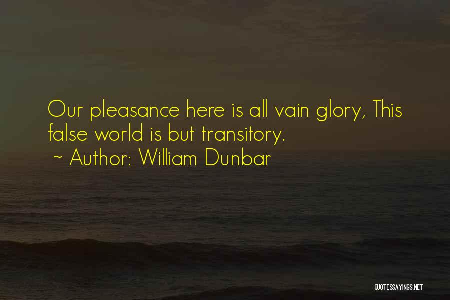 William Dunbar Quotes: Our Pleasance Here Is All Vain Glory, This False World Is But Transitory.