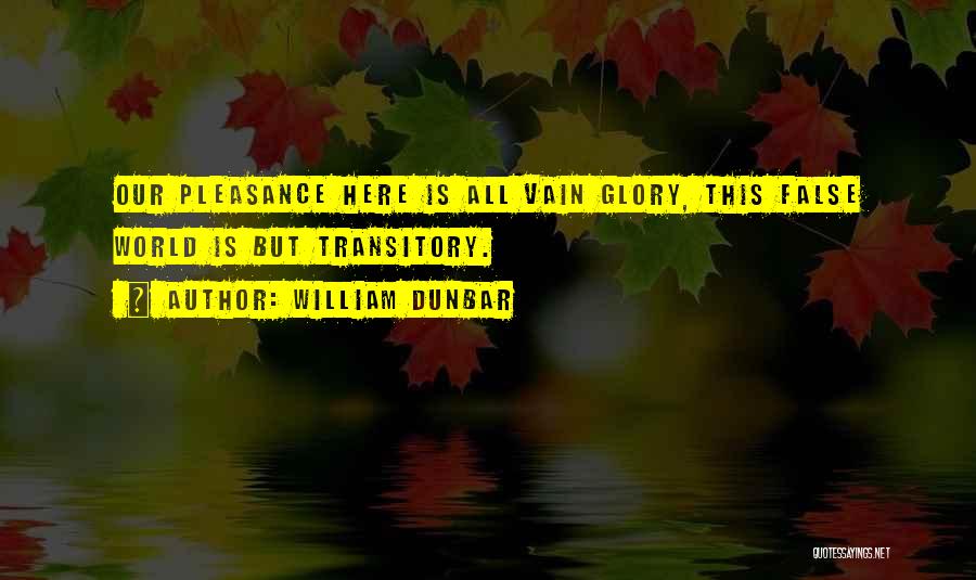 William Dunbar Quotes: Our Pleasance Here Is All Vain Glory, This False World Is But Transitory.