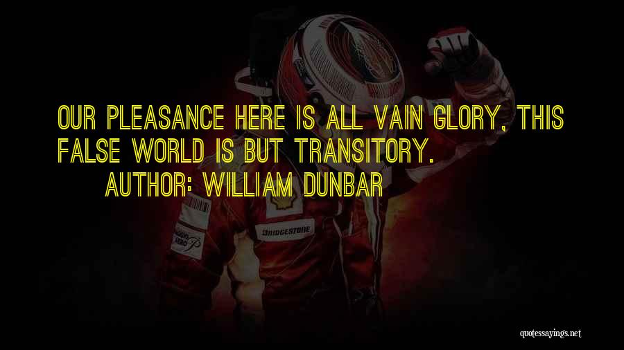 William Dunbar Quotes: Our Pleasance Here Is All Vain Glory, This False World Is But Transitory.
