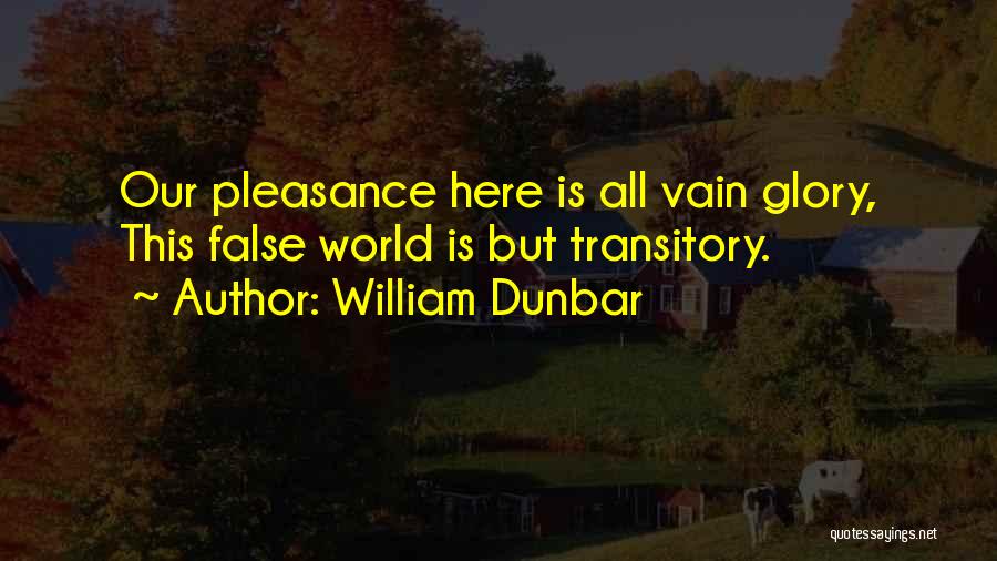 William Dunbar Quotes: Our Pleasance Here Is All Vain Glory, This False World Is But Transitory.