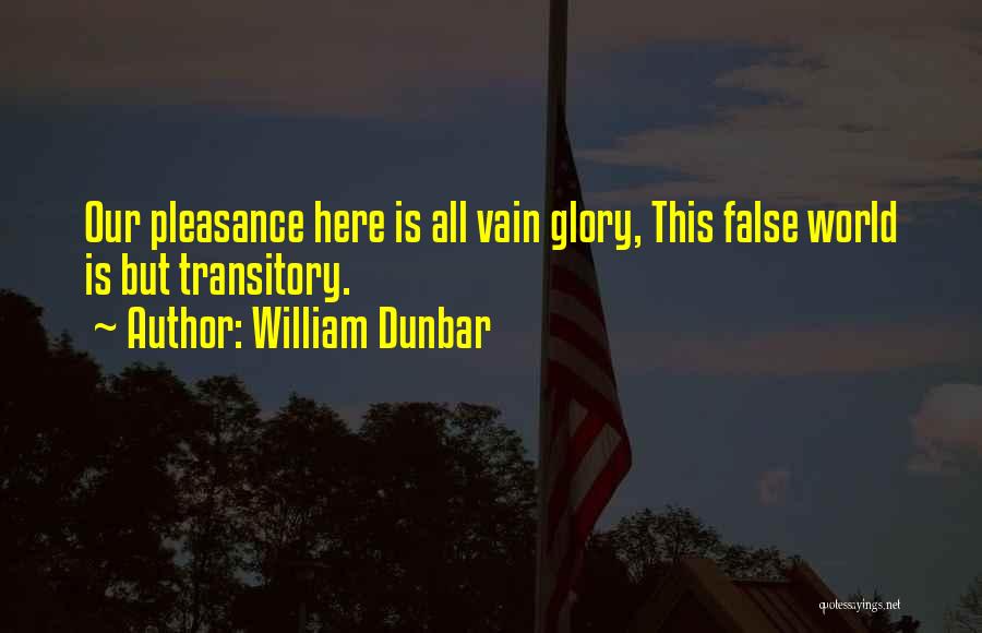 William Dunbar Quotes: Our Pleasance Here Is All Vain Glory, This False World Is But Transitory.
