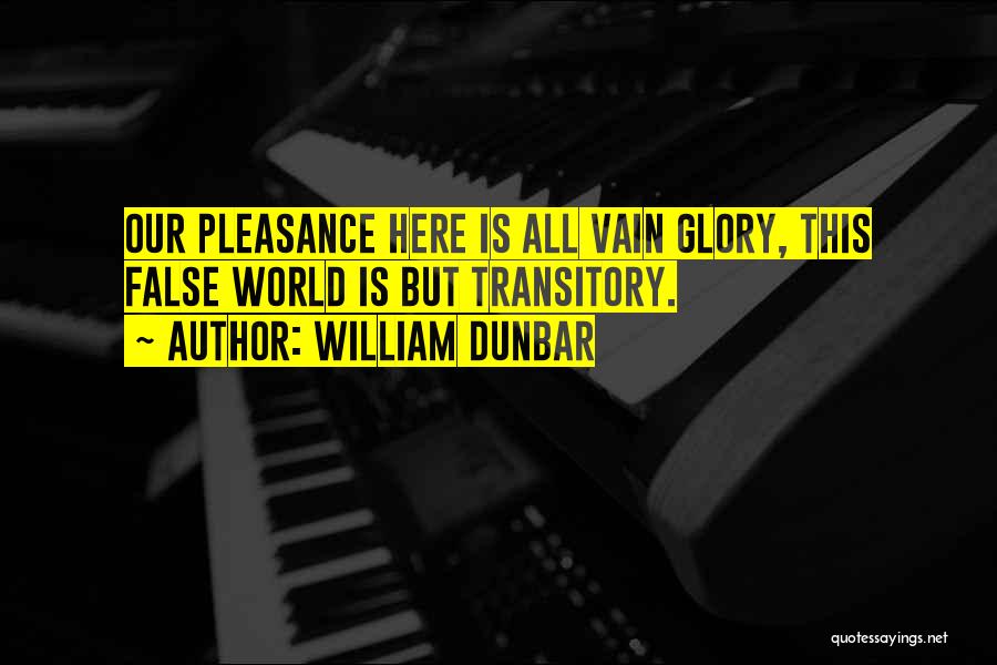 William Dunbar Quotes: Our Pleasance Here Is All Vain Glory, This False World Is But Transitory.