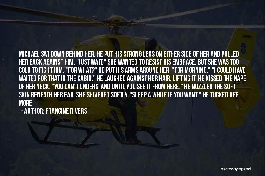 Francine Rivers Quotes: Michael Sat Down Behind Her. He Put His Strong Legs On Either Side Of Her And Pulled Her Back Against