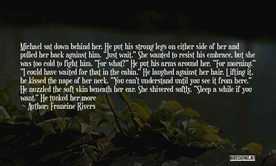 Francine Rivers Quotes: Michael Sat Down Behind Her. He Put His Strong Legs On Either Side Of Her And Pulled Her Back Against