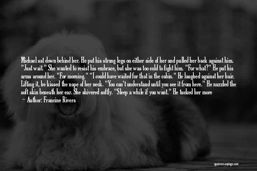 Francine Rivers Quotes: Michael Sat Down Behind Her. He Put His Strong Legs On Either Side Of Her And Pulled Her Back Against