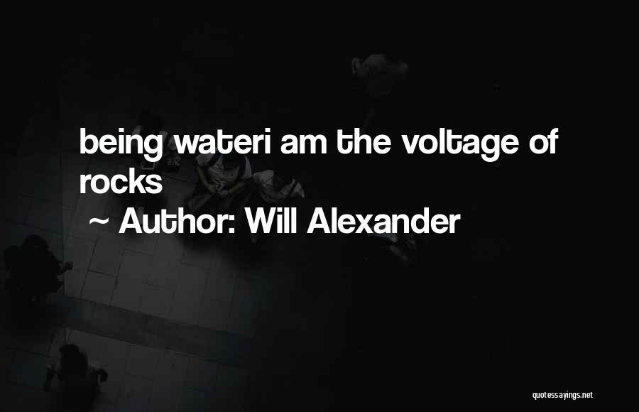 Will Alexander Quotes: Being Wateri Am The Voltage Of Rocks