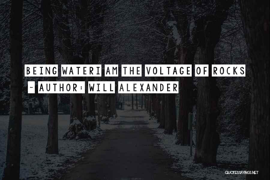 Will Alexander Quotes: Being Wateri Am The Voltage Of Rocks