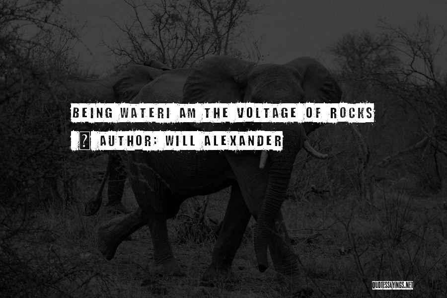 Will Alexander Quotes: Being Wateri Am The Voltage Of Rocks