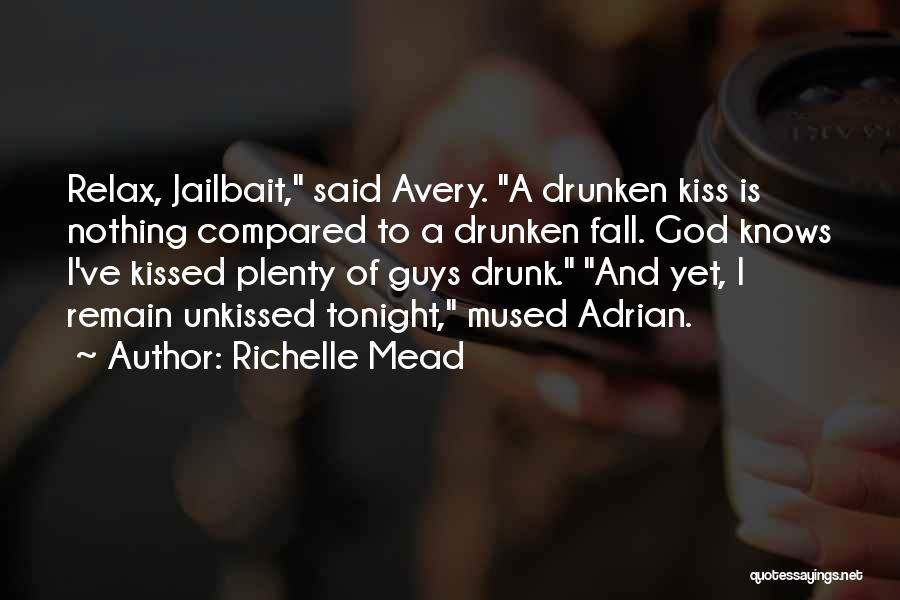 Richelle Mead Quotes: Relax, Jailbait, Said Avery. A Drunken Kiss Is Nothing Compared To A Drunken Fall. God Knows I've Kissed Plenty Of