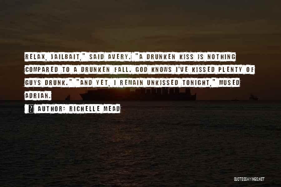 Richelle Mead Quotes: Relax, Jailbait, Said Avery. A Drunken Kiss Is Nothing Compared To A Drunken Fall. God Knows I've Kissed Plenty Of