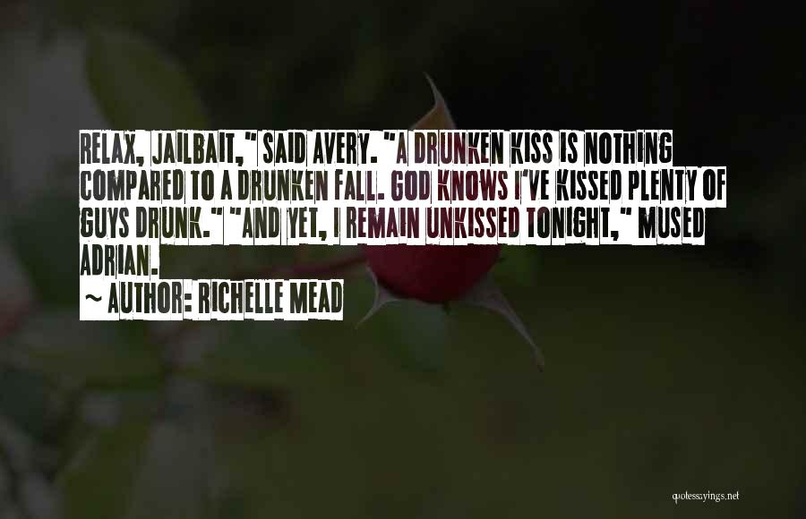 Richelle Mead Quotes: Relax, Jailbait, Said Avery. A Drunken Kiss Is Nothing Compared To A Drunken Fall. God Knows I've Kissed Plenty Of
