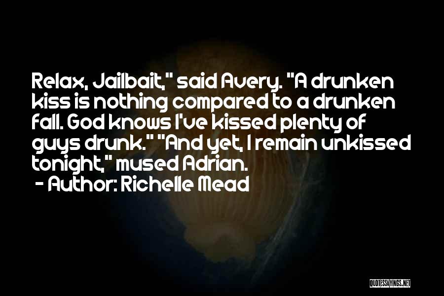 Richelle Mead Quotes: Relax, Jailbait, Said Avery. A Drunken Kiss Is Nothing Compared To A Drunken Fall. God Knows I've Kissed Plenty Of