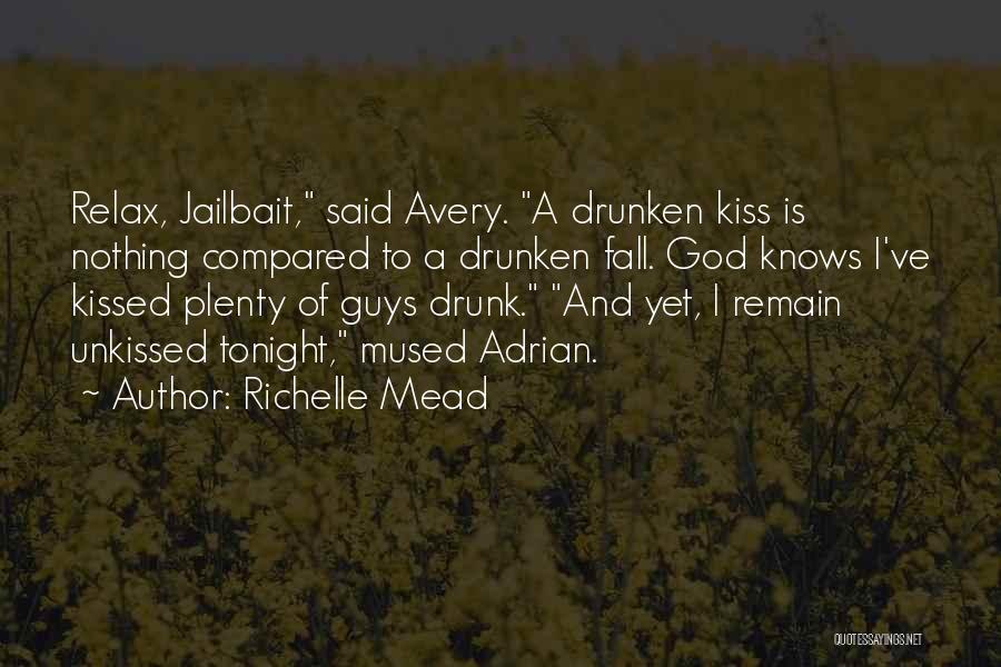 Richelle Mead Quotes: Relax, Jailbait, Said Avery. A Drunken Kiss Is Nothing Compared To A Drunken Fall. God Knows I've Kissed Plenty Of