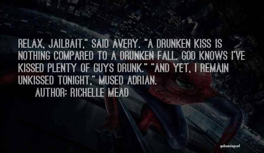 Richelle Mead Quotes: Relax, Jailbait, Said Avery. A Drunken Kiss Is Nothing Compared To A Drunken Fall. God Knows I've Kissed Plenty Of