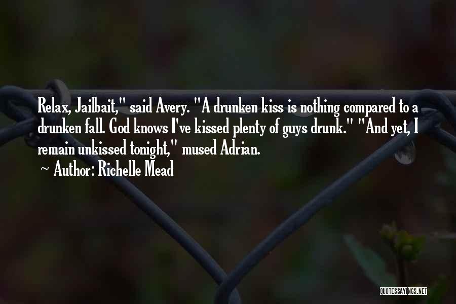Richelle Mead Quotes: Relax, Jailbait, Said Avery. A Drunken Kiss Is Nothing Compared To A Drunken Fall. God Knows I've Kissed Plenty Of