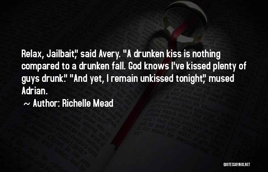 Richelle Mead Quotes: Relax, Jailbait, Said Avery. A Drunken Kiss Is Nothing Compared To A Drunken Fall. God Knows I've Kissed Plenty Of