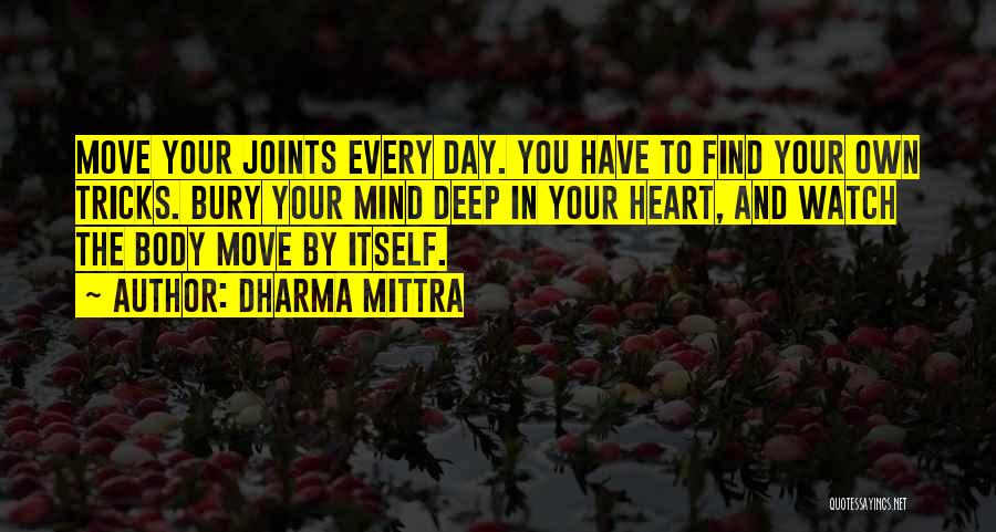 Dharma Mittra Quotes: Move Your Joints Every Day. You Have To Find Your Own Tricks. Bury Your Mind Deep In Your Heart, And