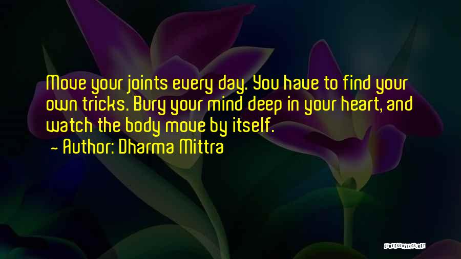 Dharma Mittra Quotes: Move Your Joints Every Day. You Have To Find Your Own Tricks. Bury Your Mind Deep In Your Heart, And