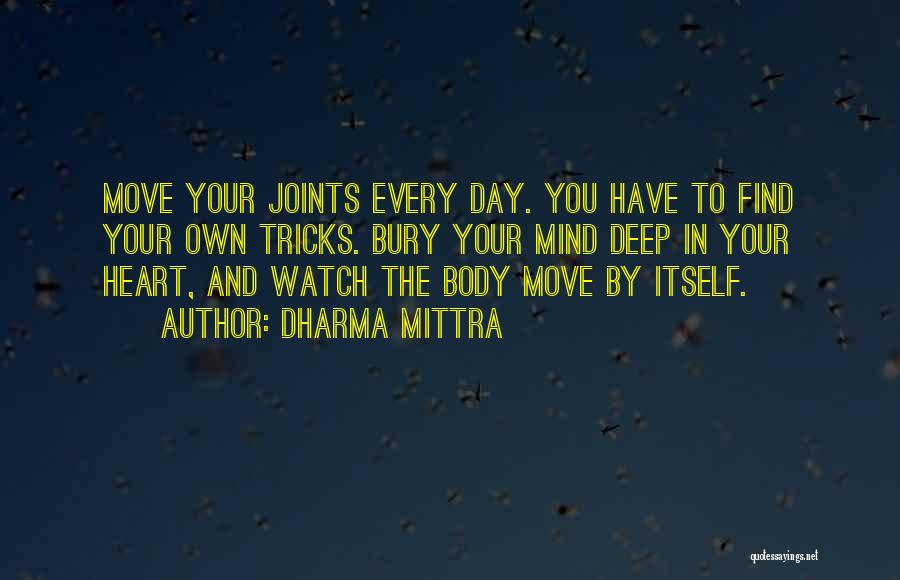 Dharma Mittra Quotes: Move Your Joints Every Day. You Have To Find Your Own Tricks. Bury Your Mind Deep In Your Heart, And