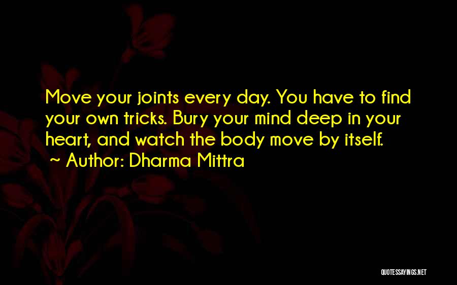 Dharma Mittra Quotes: Move Your Joints Every Day. You Have To Find Your Own Tricks. Bury Your Mind Deep In Your Heart, And