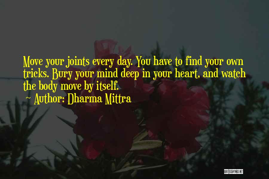 Dharma Mittra Quotes: Move Your Joints Every Day. You Have To Find Your Own Tricks. Bury Your Mind Deep In Your Heart, And