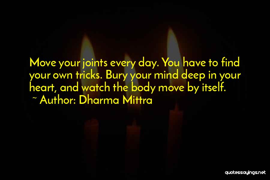 Dharma Mittra Quotes: Move Your Joints Every Day. You Have To Find Your Own Tricks. Bury Your Mind Deep In Your Heart, And