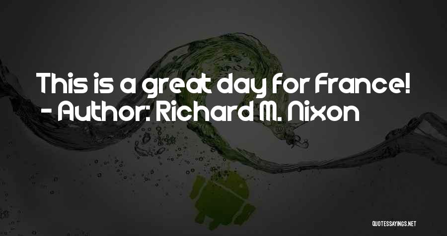Richard M. Nixon Quotes: This Is A Great Day For France!