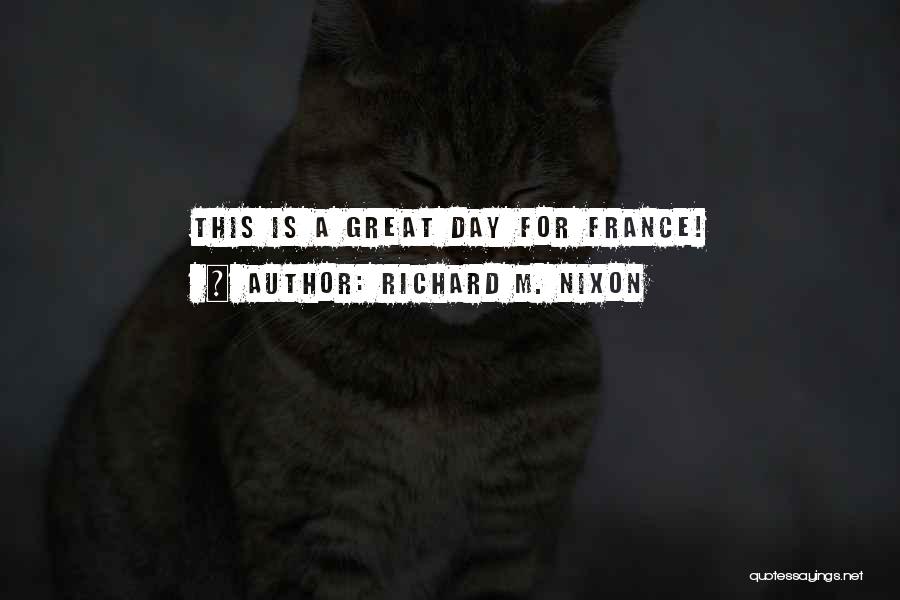 Richard M. Nixon Quotes: This Is A Great Day For France!