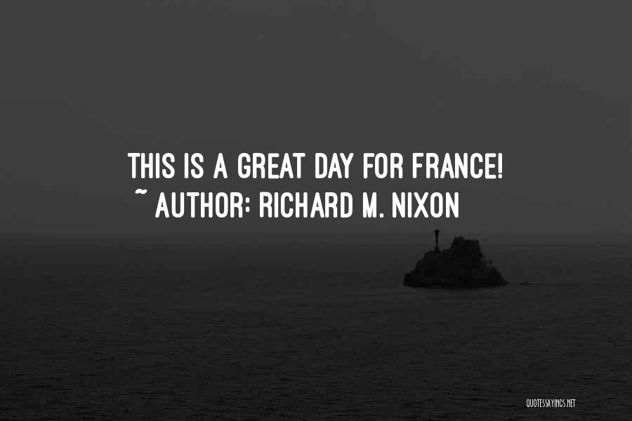 Richard M. Nixon Quotes: This Is A Great Day For France!
