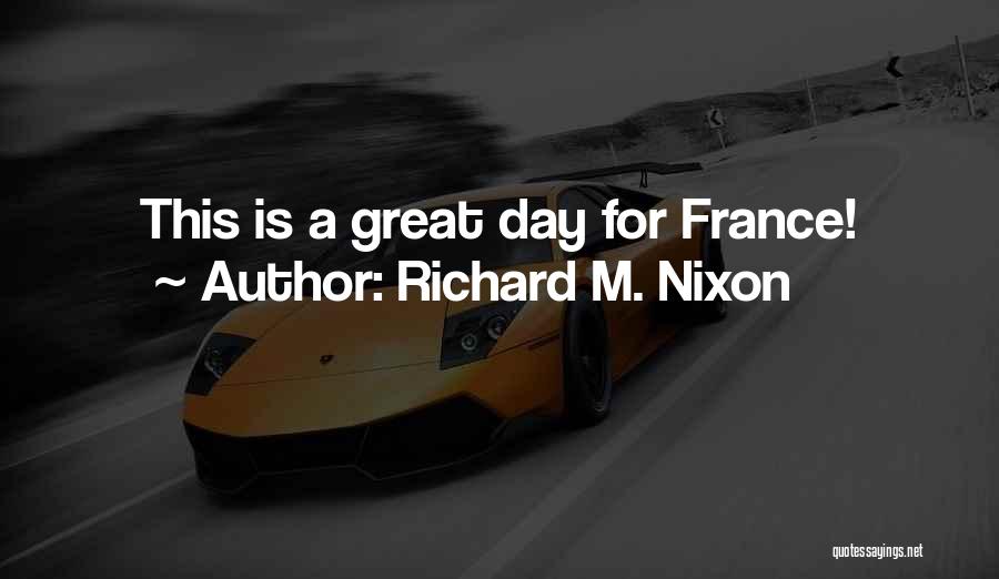 Richard M. Nixon Quotes: This Is A Great Day For France!