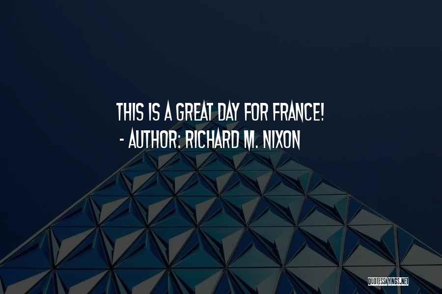 Richard M. Nixon Quotes: This Is A Great Day For France!
