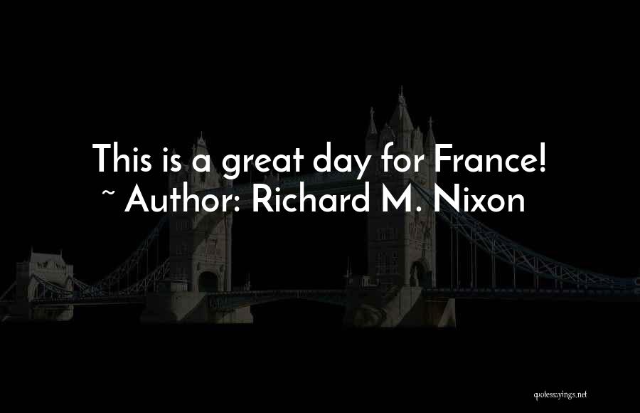 Richard M. Nixon Quotes: This Is A Great Day For France!