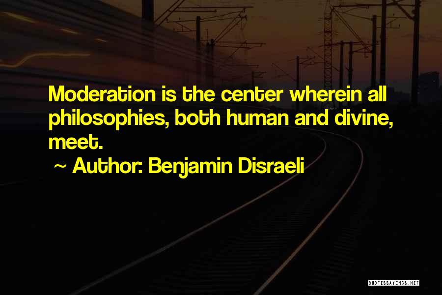 Benjamin Disraeli Quotes: Moderation Is The Center Wherein All Philosophies, Both Human And Divine, Meet.