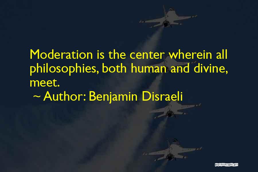 Benjamin Disraeli Quotes: Moderation Is The Center Wherein All Philosophies, Both Human And Divine, Meet.