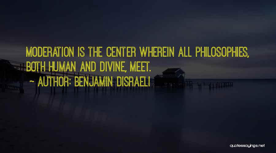 Benjamin Disraeli Quotes: Moderation Is The Center Wherein All Philosophies, Both Human And Divine, Meet.