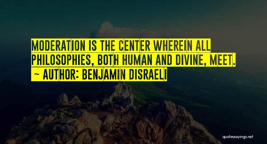 Benjamin Disraeli Quotes: Moderation Is The Center Wherein All Philosophies, Both Human And Divine, Meet.