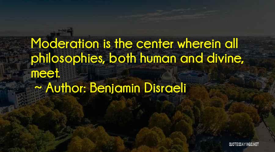 Benjamin Disraeli Quotes: Moderation Is The Center Wherein All Philosophies, Both Human And Divine, Meet.